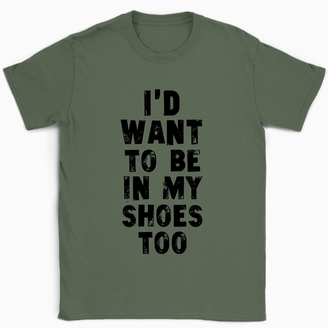 I'd Want to be in my Shoes Too T-Shirt