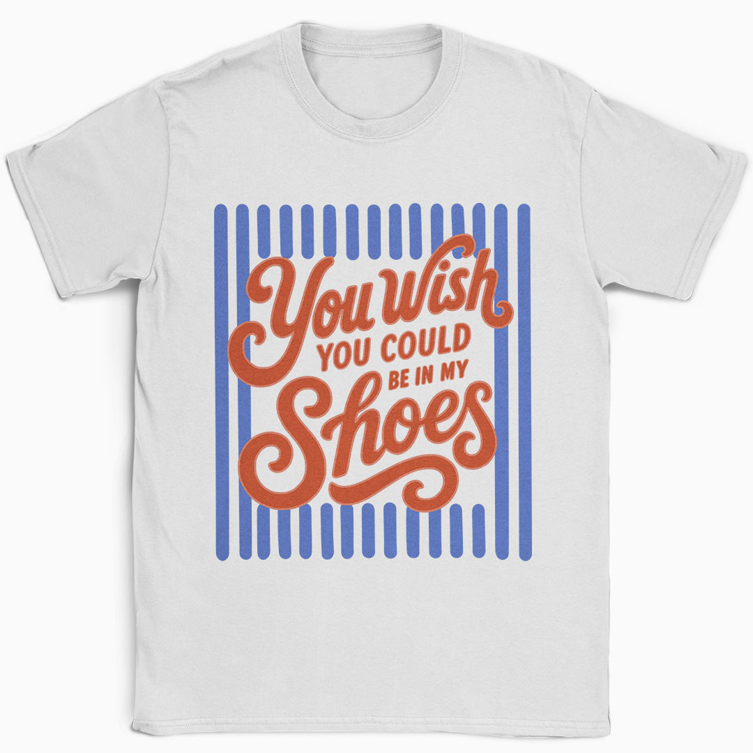 You Wish You Could Be In My Shoes T-Shirt