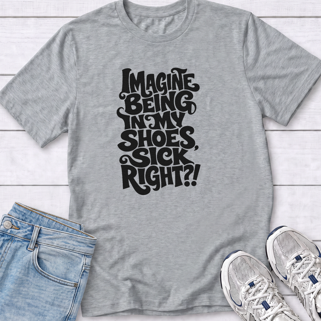 Imagine Being in My Shoes T-Shirt