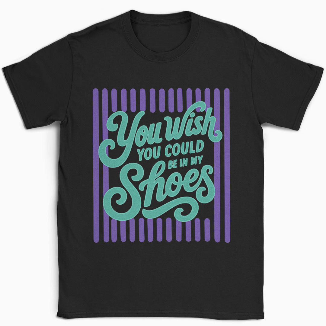 You Wish You Could Be In My Shoes T-Shirt