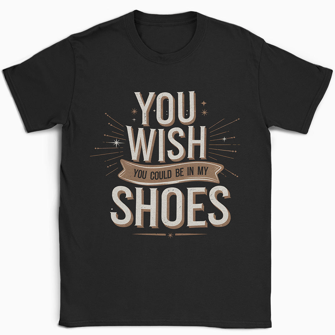 You Wish You Could Be In My Shoes T-Shirt