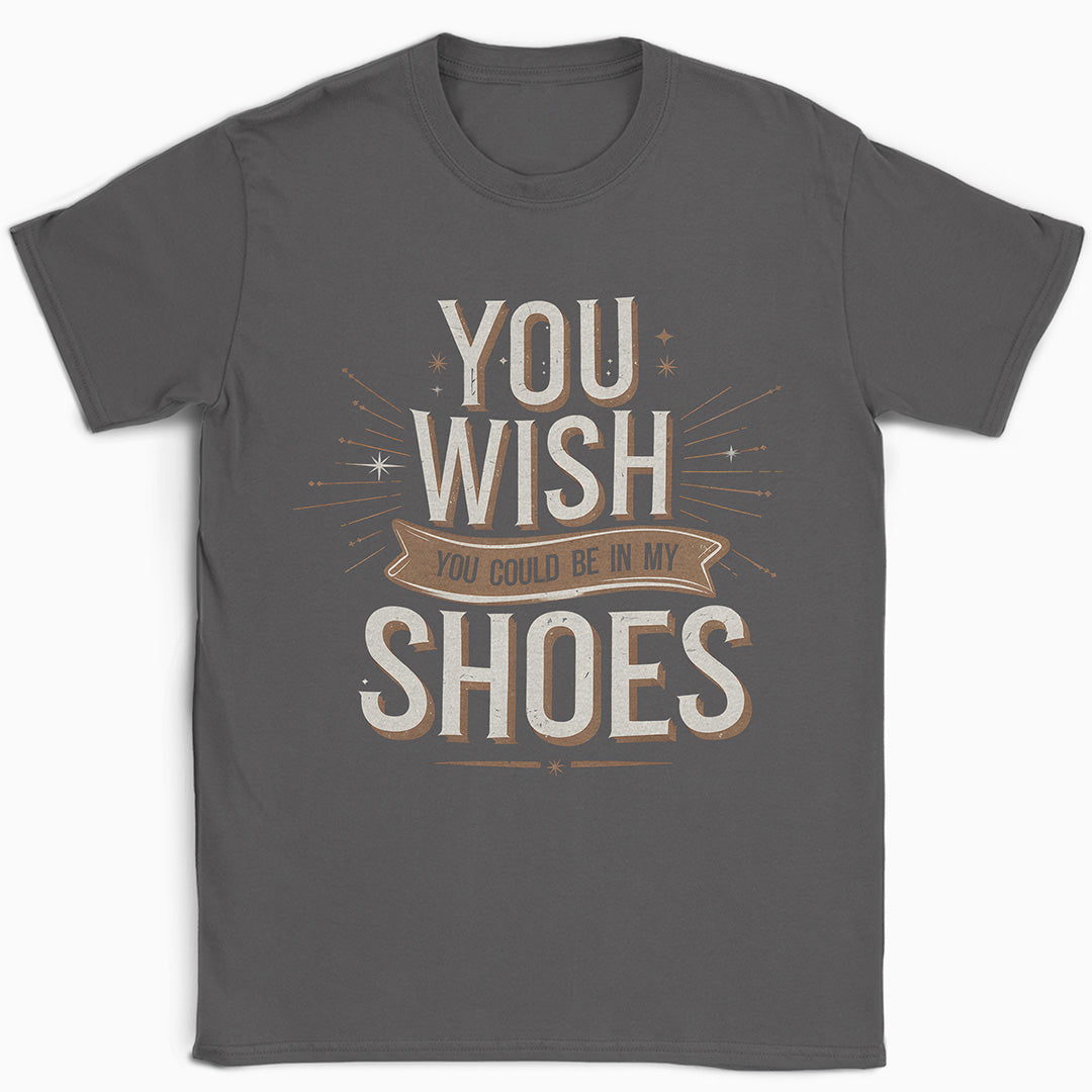 You Wish You Could Be In My Shoes T-Shirt