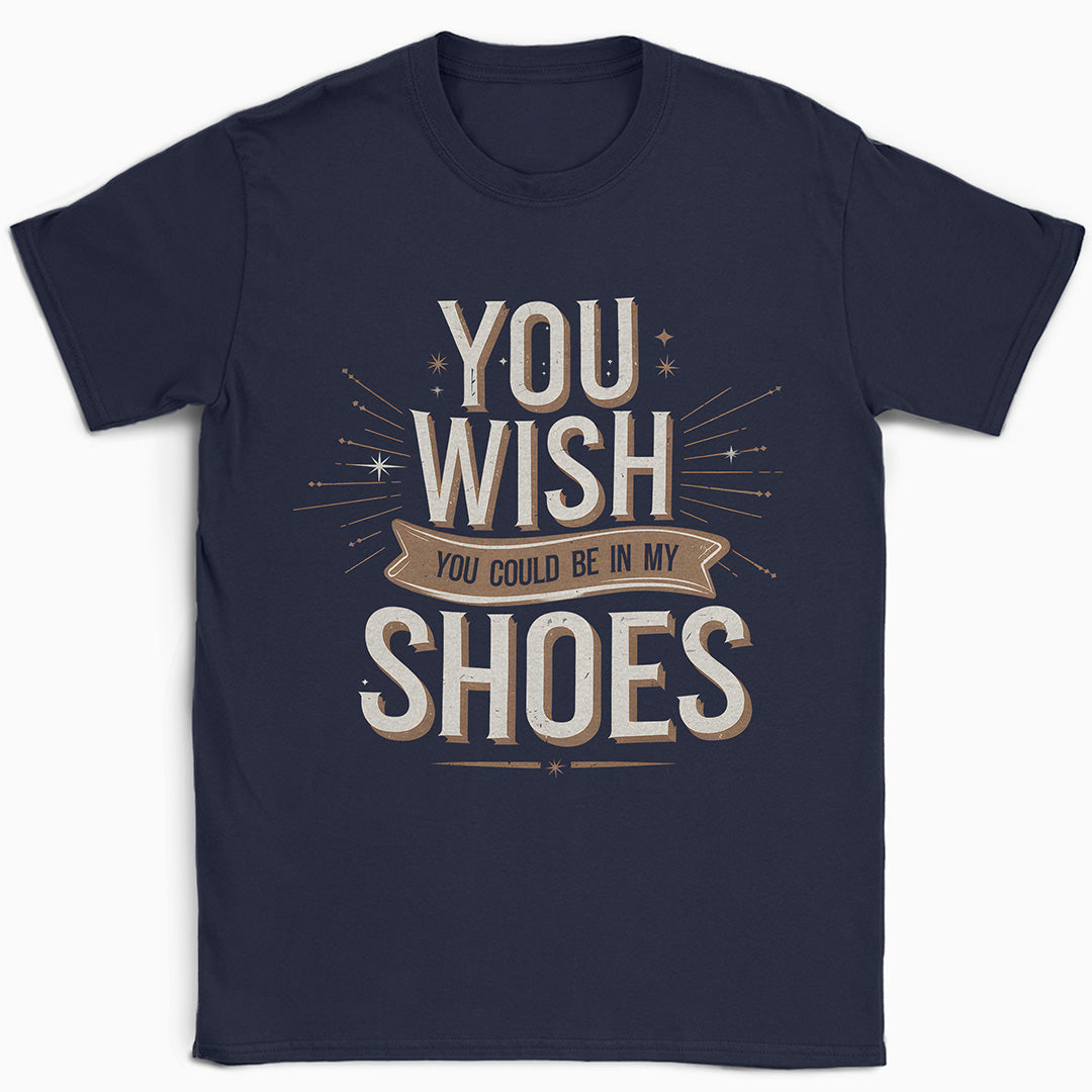 You Wish You Could Be In My Shoes T-Shirt
